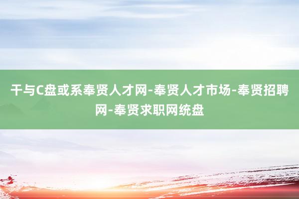 干与C盘或系奉贤人才网-奉贤人才市场-奉贤招聘网-奉贤求职网统盘